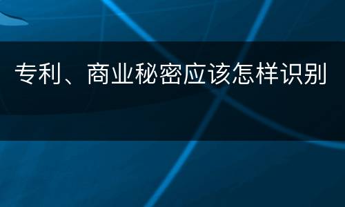 专利、商业秘密应该怎样识别