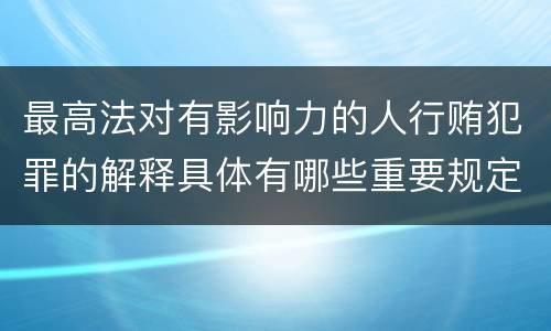 最高法对有影响力的人行贿犯罪的解释具体有哪些重要规定