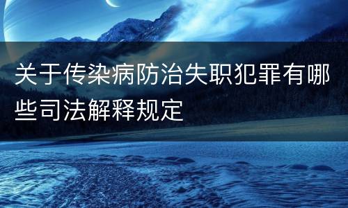 关于传染病防治失职犯罪有哪些司法解释规定