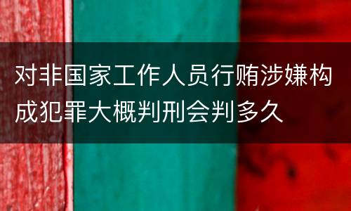 对非国家工作人员行贿涉嫌构成犯罪大概判刑会判多久