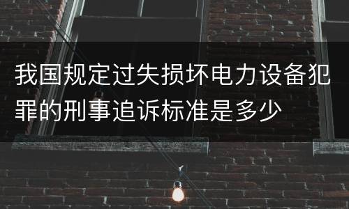 我国规定过失损坏电力设备犯罪的刑事追诉标准是多少