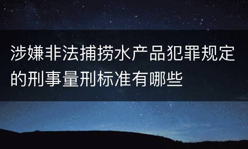 涉嫌非法捕捞水产品犯罪规定的刑事量刑标准有哪些