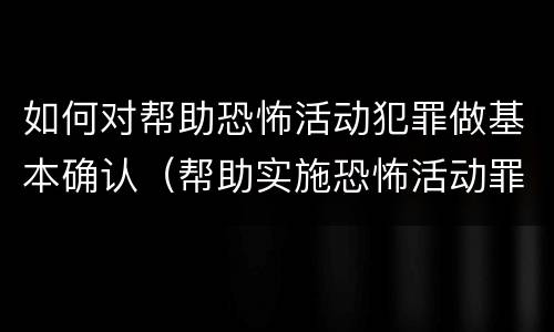 如何对帮助恐怖活动犯罪做基本确认（帮助实施恐怖活动罪）