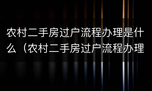 农村二手房过户流程办理是什么（农村二手房过户流程办理是什么意思）