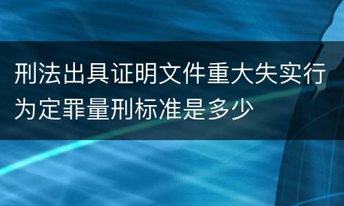 刑法出具证明文件重大失实行为定罪量刑标准是多少