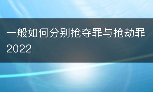 一般如何分别抢夺罪与抢劫罪2022