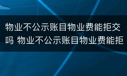 物业不公示账目物业费能拒交吗 物业不公示账目物业费能拒交吗怎么办