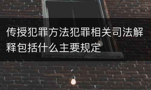 传授犯罪方法犯罪相关司法解释包括什么主要规定