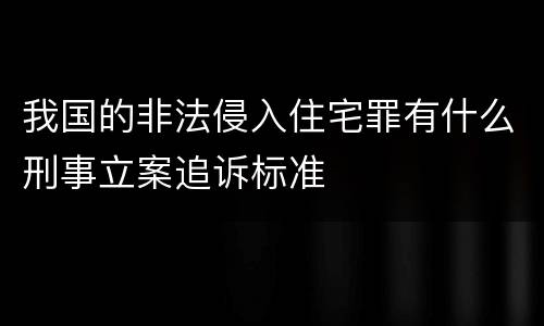 我国的非法侵入住宅罪有什么刑事立案追诉标准