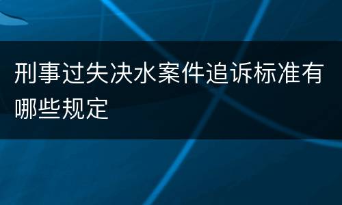 刑事过失决水案件追诉标准有哪些规定