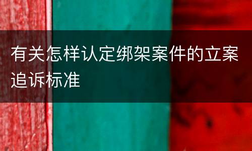 有关怎样认定绑架案件的立案追诉标准