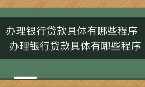 办理银行贷款具体有哪些程序 办理银行贷款具体有哪些程序和流程