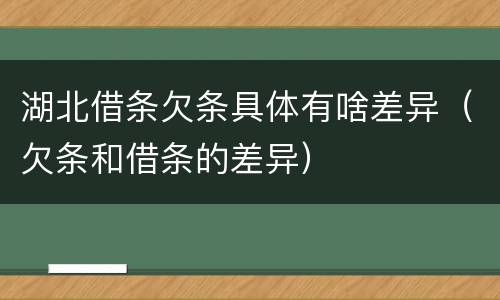 湖北借条欠条具体有啥差异（欠条和借条的差异）