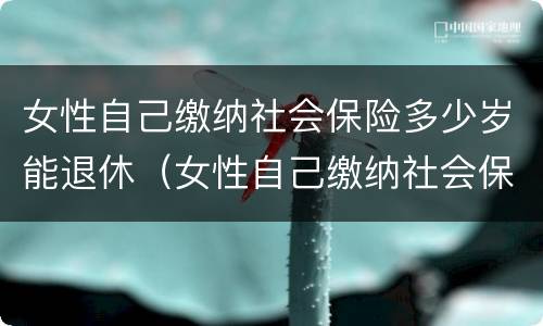 女性自己缴纳社会保险多少岁能退休（女性自己缴纳社会保险多少岁能退休了）