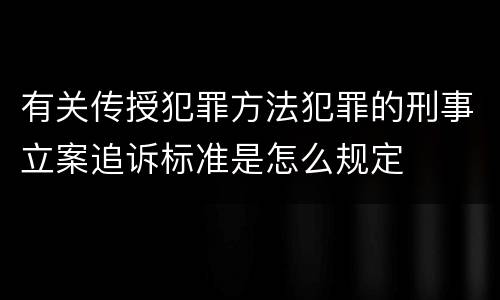 有关传授犯罪方法犯罪的刑事立案追诉标准是怎么规定