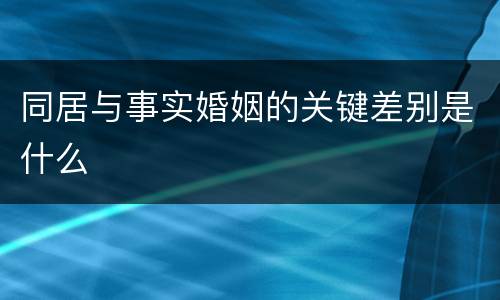 同居与事实婚姻的关键差别是什么