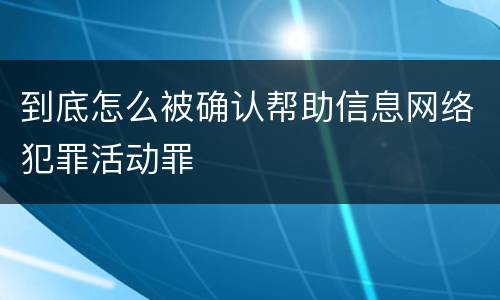 到底怎么被确认帮助信息网络犯罪活动罪