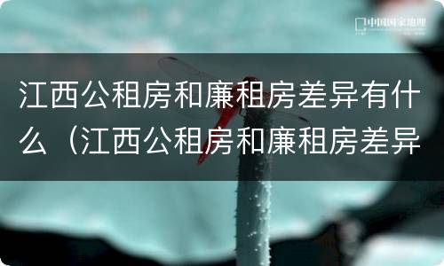 江西公租房和廉租房差异有什么（江西公租房和廉租房差异有什么不同）