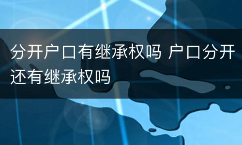 分开户口有继承权吗 户口分开还有继承权吗