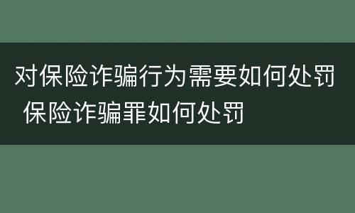 对保险诈骗行为需要如何处罚 保险诈骗罪如何处罚