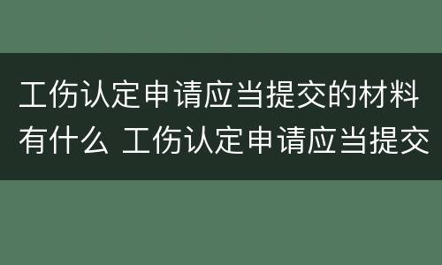 工伤认定申请应当提交的材料有什么 工伤认定申请应当提交的材料有什么影响