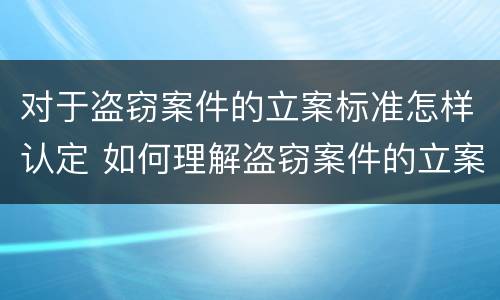 对于盗窃案件的立案标准怎样认定 如何理解盗窃案件的立案标准