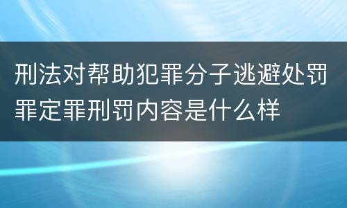 刑法对帮助犯罪分子逃避处罚罪定罪刑罚内容是什么样