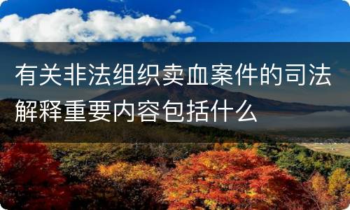 有关非法组织卖血案件的司法解释重要内容包括什么