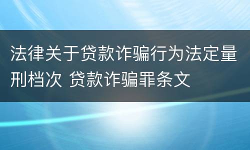 法律关于贷款诈骗行为法定量刑档次 贷款诈骗罪条文