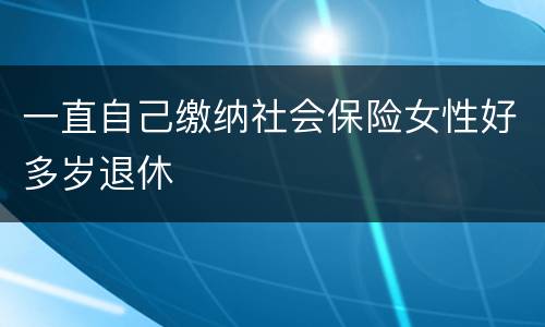 一直自己缴纳社会保险女性好多岁退休