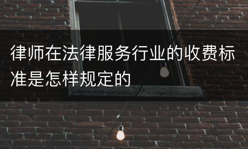 律师在法律服务行业的收费标准是怎样规定的