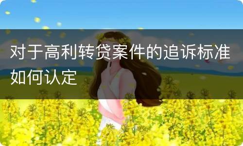 对于高利转贷案件的追诉标准如何认定