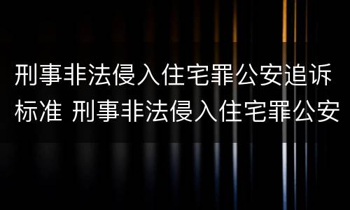 刑事非法侵入住宅罪公安追诉标准 刑事非法侵入住宅罪公安追诉标准是多少