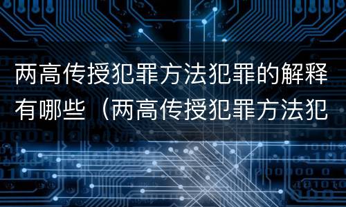 两高传授犯罪方法犯罪的解释有哪些（两高传授犯罪方法犯罪的解释有哪些内容）