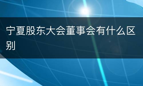 宁夏股东大会董事会有什么区别