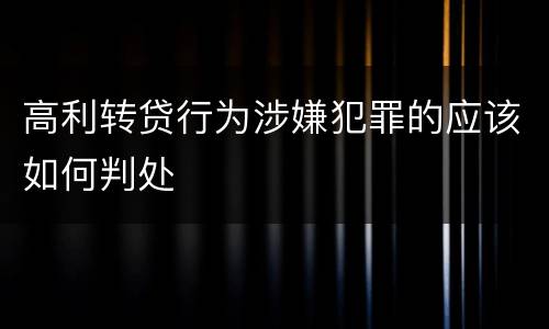 高利转贷行为涉嫌犯罪的应该如何判处