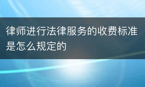 律师进行法律服务的收费标准是怎么规定的