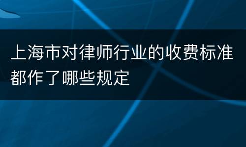 上海市对律师行业的收费标准都作了哪些规定