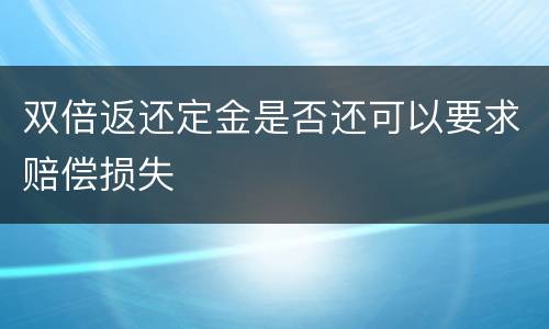 双倍返还定金是否还可以要求赔偿损失