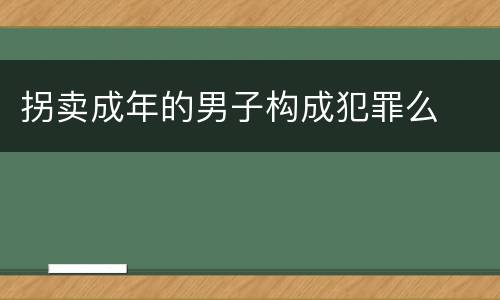 拐卖成年的男子构成犯罪么