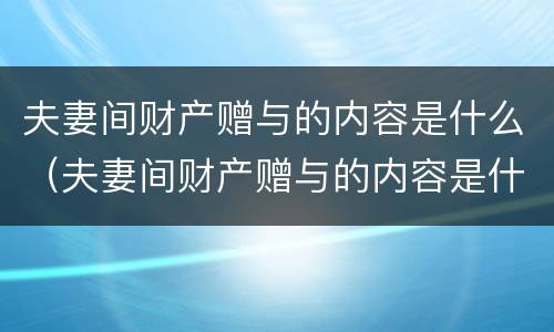 夫妻间财产赠与的内容是什么（夫妻间财产赠与的内容是什么样的）