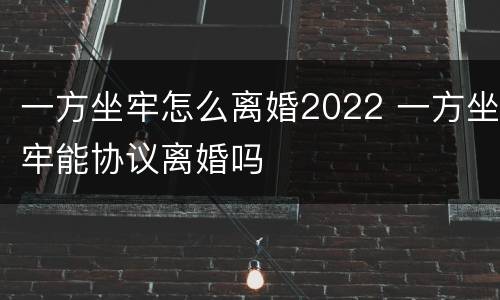 一方坐牢怎么离婚2022 一方坐牢能协议离婚吗