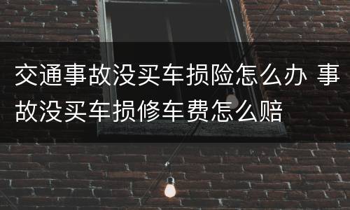 交通事故没买车损险怎么办 事故没买车损修车费怎么赔