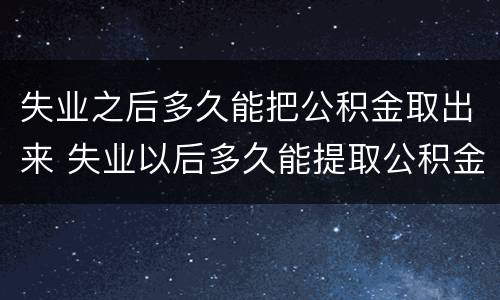 失业之后多久能把公积金取出来 失业以后多久能提取公积金