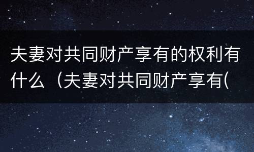 夫妻对共同财产享有的权利有什么（夫妻对共同财产享有( 权利）