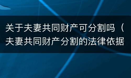 关于夫妻共同财产可分割吗（夫妻共同财产分割的法律依据）